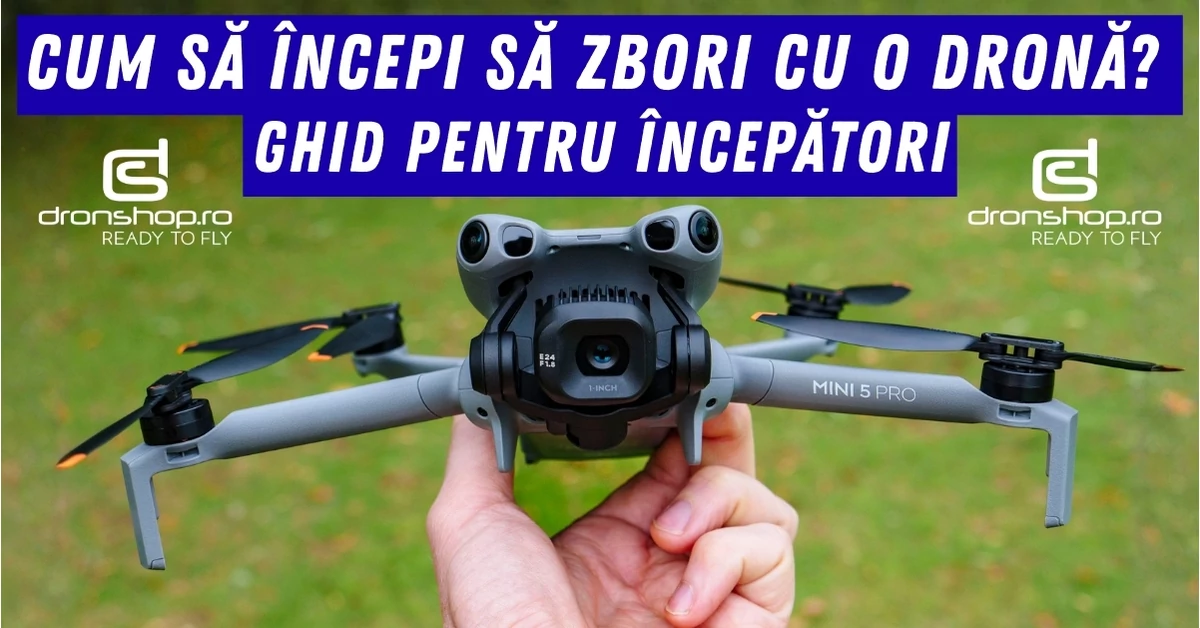 Cum să începi să zbori cu o dronă? Ghid pentru începători